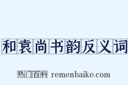 和袁尚书韵反义词是什么意思的图片